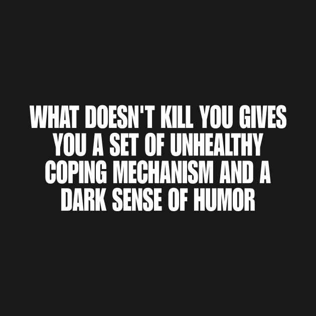 What doesn't kill you … unhealthy coping mechanisms and a dark sense of humor by Y2KSZN