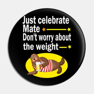 Just celebrate mate, don't worry about the weight Pin