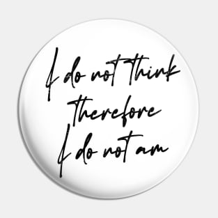 I Do Not Think Therefore I Do Not Am Pin