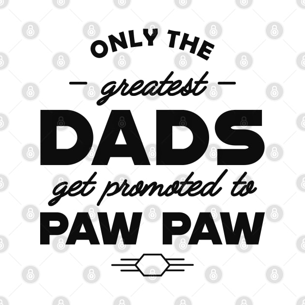 New Paw Paw - Only the greatest dads get promoted to pawpaw by KC Happy Shop