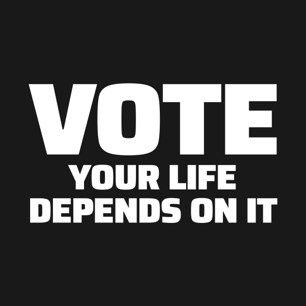 Vote Your Life Depends On It by zeeshirtsandprints