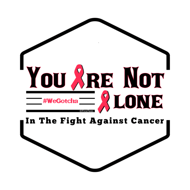 You Are Not Alone In The Fight Against Cancer by FirstTees