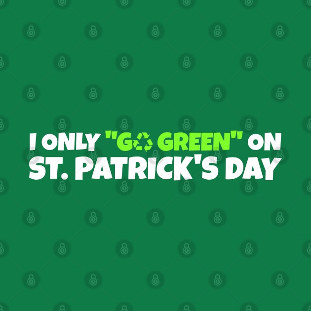 Funny St Patricks Day _ I Only Go Green On St Patricks Day by POD Creations