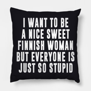 I Want To Be A Nice Sweet Finnish Woman But Everyone Is Just So Stupid Wife Pillow