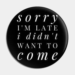 Sorry I'm late I didn't want to come - funny white text design for antisocial people Pin