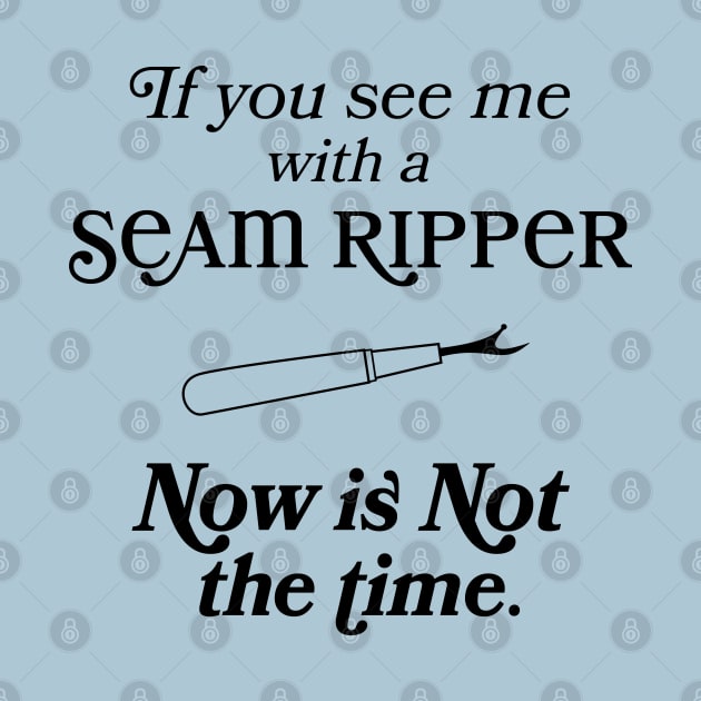 If you See Me With A Seam Ripper Now Is NOT The Time by figandlilyco