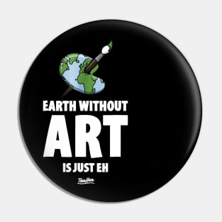 The Earth Without Art Is Just Eh Funny Art Teacher Pin