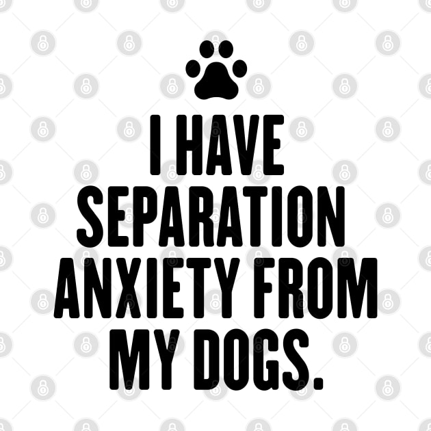 I Have Separation Anxiety From My Dogs Sarcastic Dog Lovers by badCasperTess