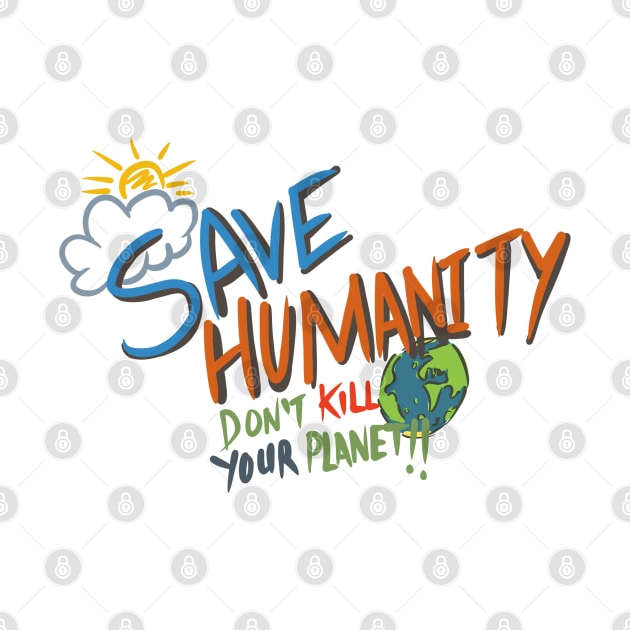 Save humanity, don’t kill your planet by stephenignacio