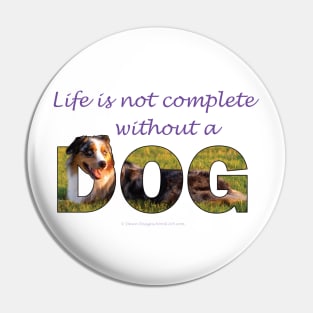 Life is not complete without a dog - Australian Shepherd Collie oil painting word art Pin