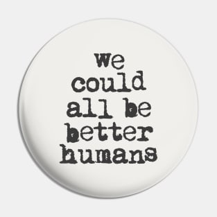 We Could All Be Better Humans in Black and White Pin