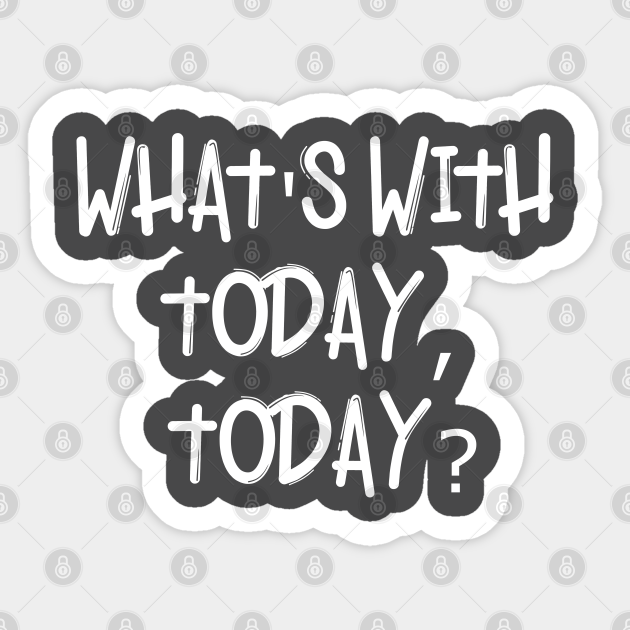 What's With Today, Today? - Quote - Sticker