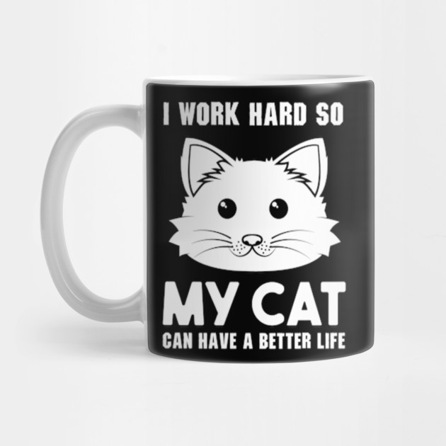 I Work Hard So My Cat Can Have A Better Life Cat Lovers Gifts