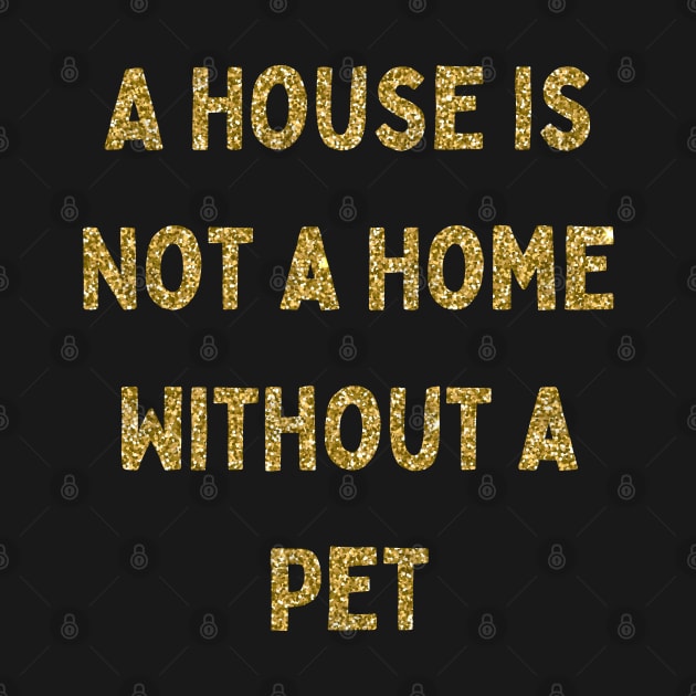 A House is Not a Home Without a Pet, Love Your Pet Day by DivShot 