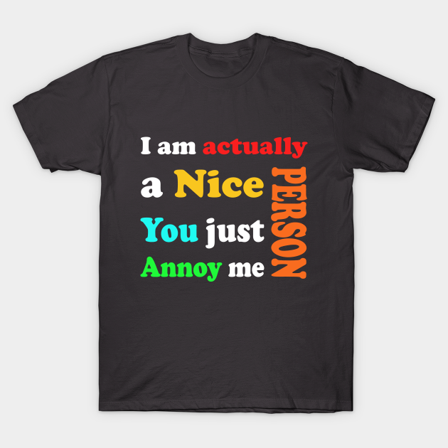 I am actually a nice person, You just Annoy me _ Sarcastic Tshirts - Sarcastic - T-Shirt