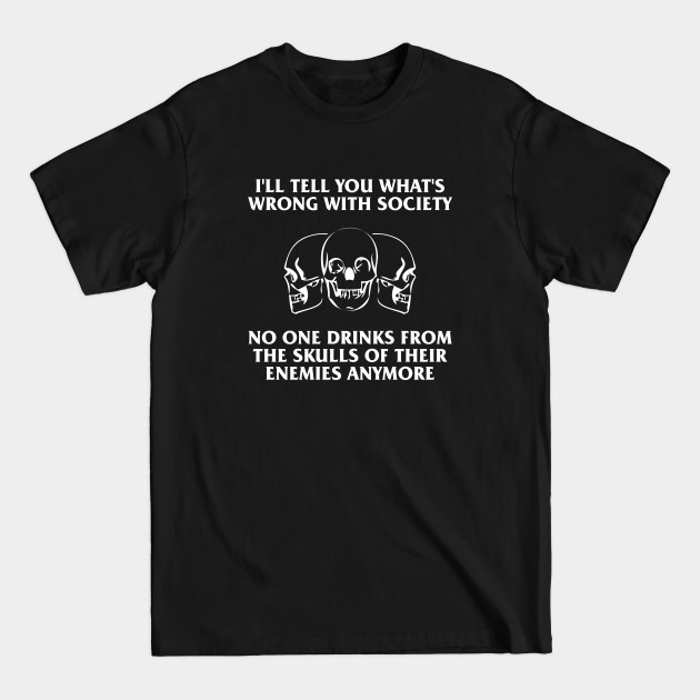 Disover i'll tell you what's wrong with society no one drinks - Ill Tell You Whats Wrong With Society - T-Shirt