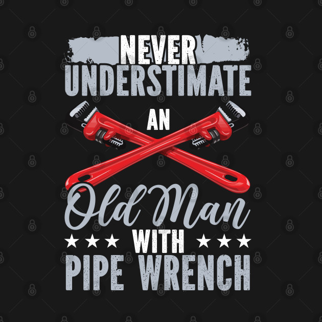 Never Underestimate An Old Man With Pipe Wrench by Tee-hub