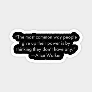 “The most common way people give up their power is by thinking they don’t have any.”  Alice Walker Magnet