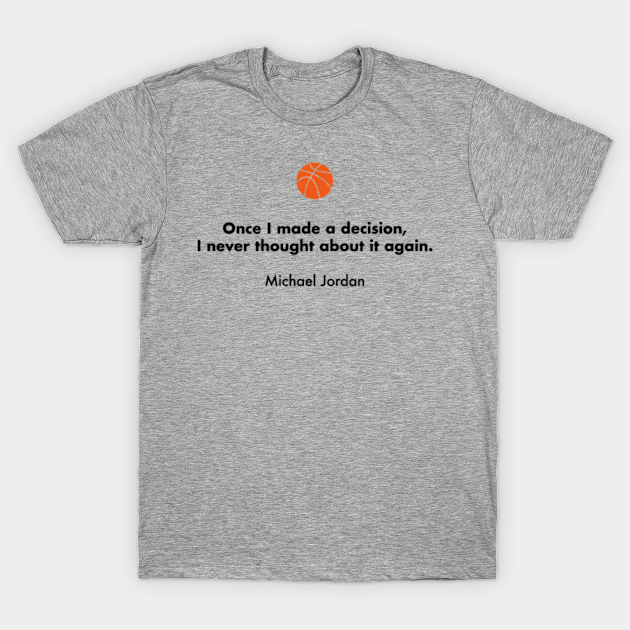Once I Made A Decision I Never Thought About It Again Michael Jordan Basketball Quotes T Shirt Teepublic Once I Made A Decision I Never Thought About It Again Michael Jordan Basketball Quotes T Shirt Teepublic