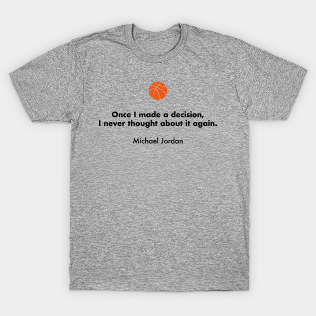 Once I Made A Decision I Never Thought About It Again Michael Jordan Basketball Quotes T Shirt Teepublic