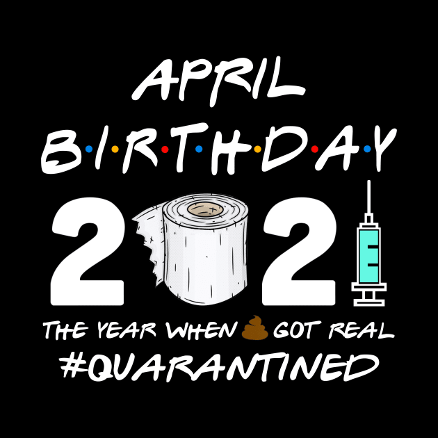 April Birthday 2021 The Year When Shit Got Real Quarantined Shirt by Alana Clothing