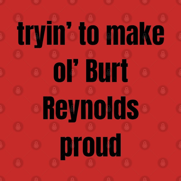 tryin' to make ol' Burt Reynolds proud by Pearlie Jane Creations