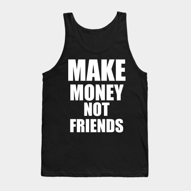 Make Money Not Friends White Make Money Not Friends Tank Top Teepublic