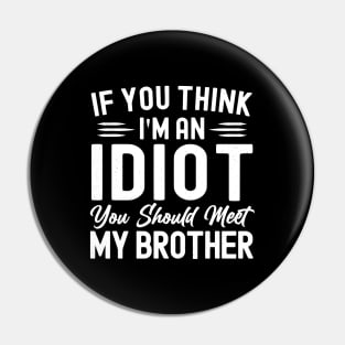 If You Think I'm An idiot You Should Meet My Brother Funny Sarcastic Joke Pin