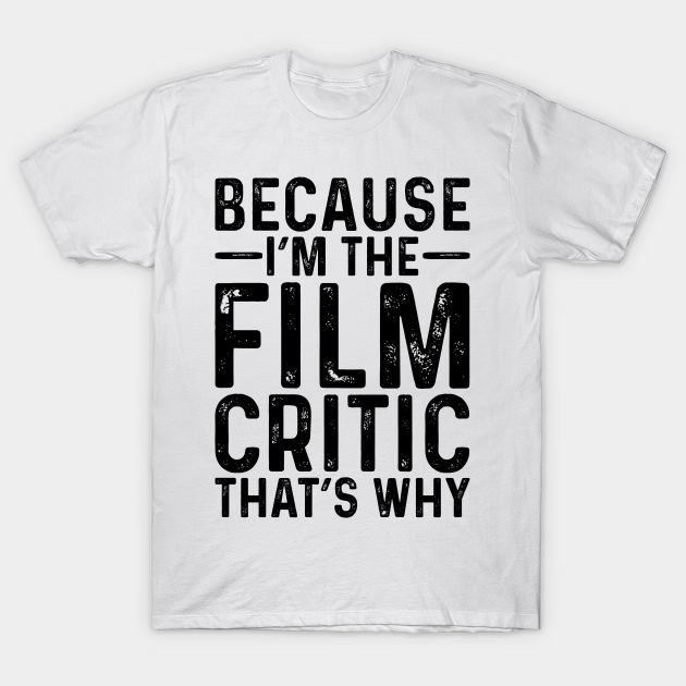 Because I'M The Film Critic That's Why - Professional Humor - T-Shirt