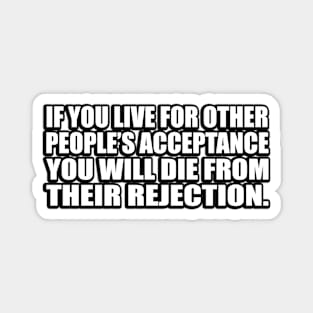If you live for other people’s acceptance you will die from their rejection Magnet