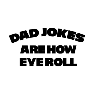 Dad Jokes are how Eye Roll T-Shirt