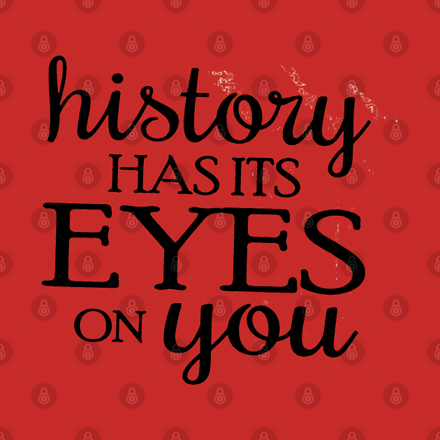 History has its Eyes on you History Has Its Eyes On You TShirt