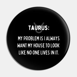 Taurus Zodiac signs quote - My problem is I always want my house to look like no one lives in it Pin