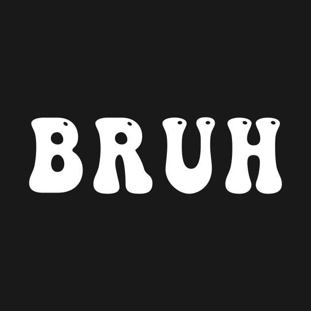 Bruh by awesomeshirts