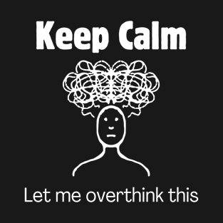 Keep Calm and Let Me Overthink This T-Shirt