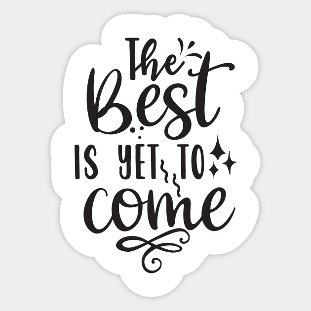 The Best Is Yet To Come Quotes The Best Is Yet To Come - Inspirational And Motivational Quotes -  Inspirational Quote - Sticker | Teepublic Uk
