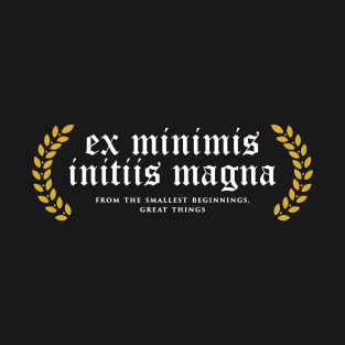 Ex Minimis Initiis Magna - From The Smallest Beginnings, Great Things T-Shirt