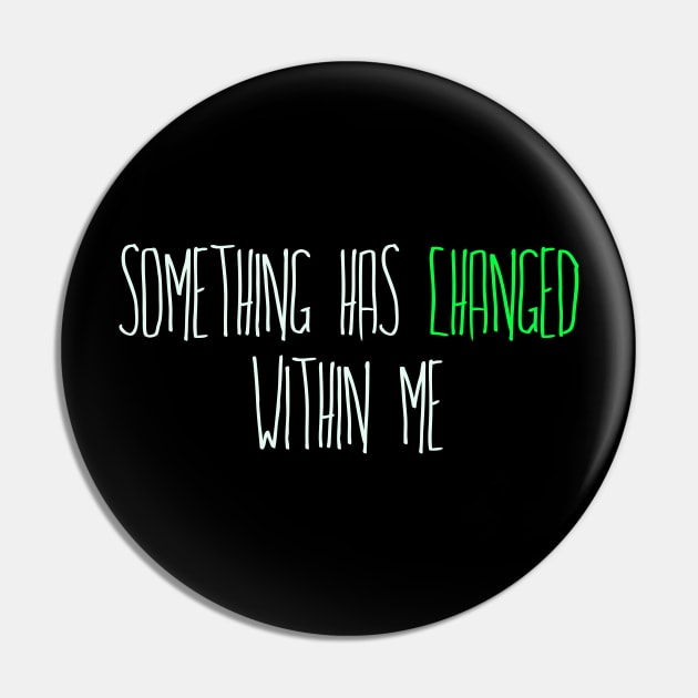 Something has Changed Within Me Pin by TheatreThoughts