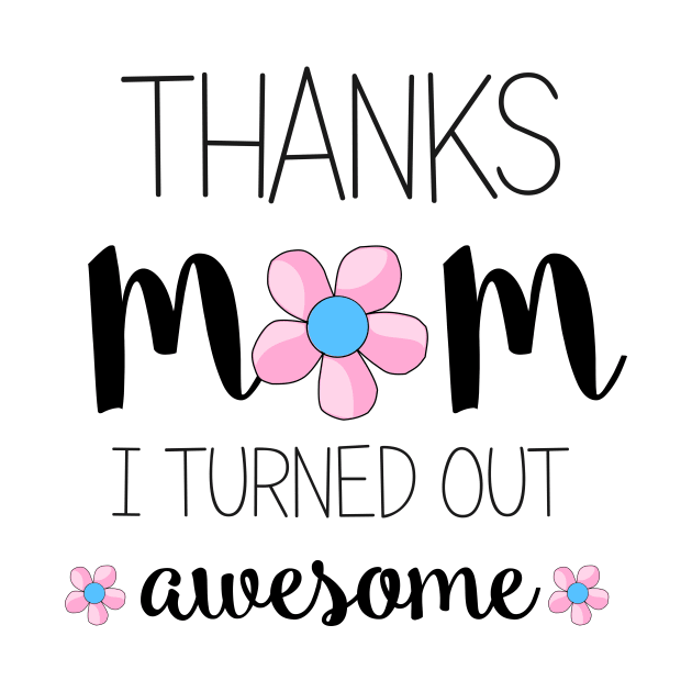 Thanks Mom I Turned Out Awesome - mom gifts by Love2Dance