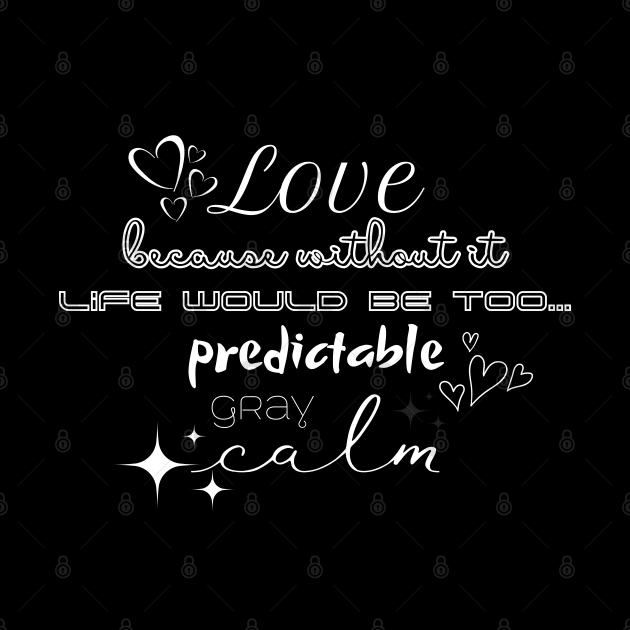 Love, because without it life would be too... predictable, gray, calm by UnCoverDesign