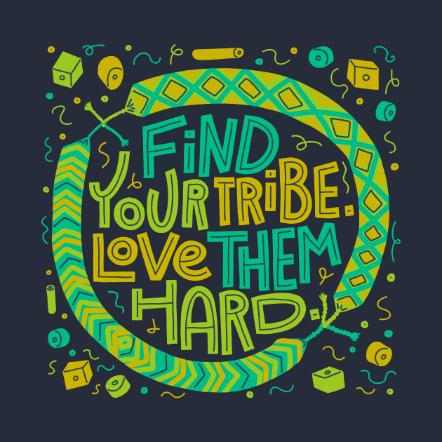 Find Your Tribe, Love Them Hard by chickfish