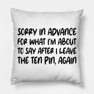 Sorry In Advance For What I'm About To Say After I Leave The Ten Pin, Again Pillow