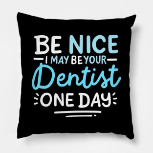 Be Nice I May Be Your Dentist One Day Pillow