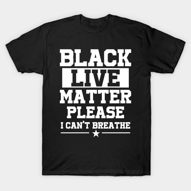 Discover Black Live Matter Please I Can't Breathe - Black Lives Matters - T-Shirt