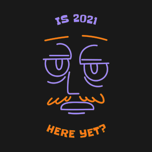 Is 2021 Here Yet? T-Shirt