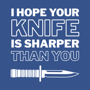 I Hope Your Knife Is Sharper Than You T-Shirt