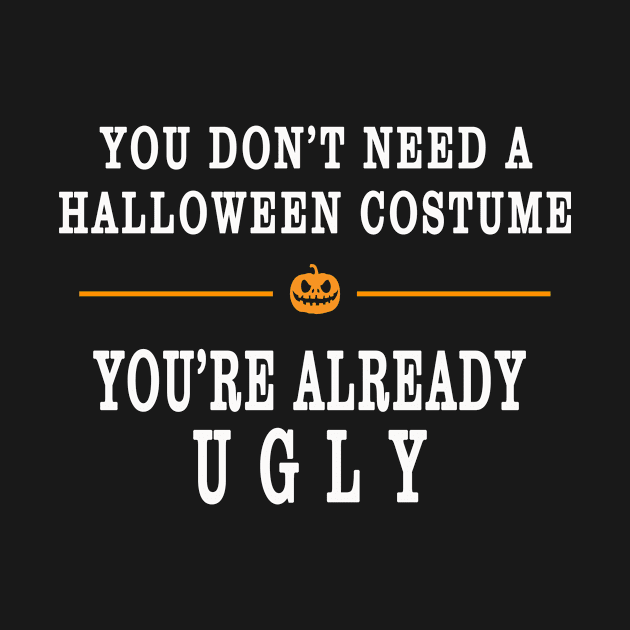 YOU DON'T NEED A HALLOWEEN COSTUME, YOU'RE ALREADY UGLY HOLIDAY GIFT T-SHIRT by candaten