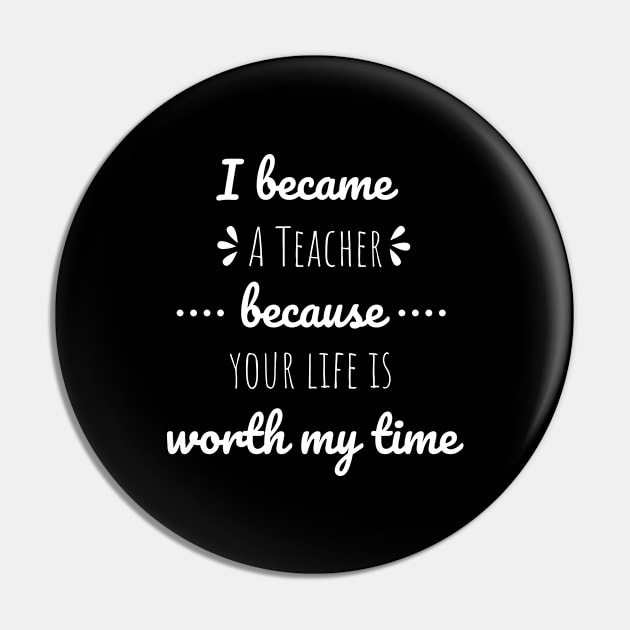 I Became Teacher Because Your Life Is Worth My Time Pin by Petalprints