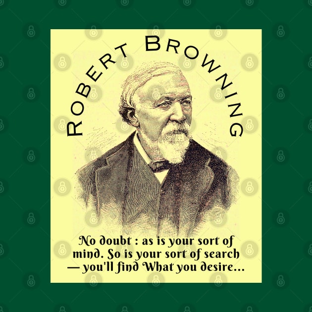 Robert Browning portrait and  quote: No doubt : as is your sort of mind. So is your sort of search — you'll find What you desire, by artbleed