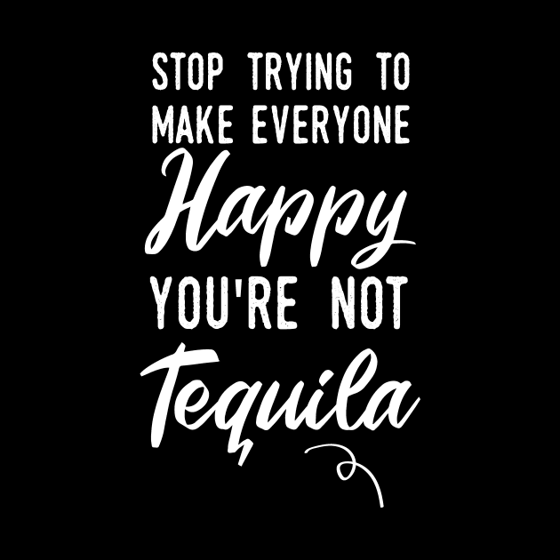 Stop make people happy your not tequila by T-shirtlifestyle